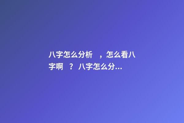 八字怎么分析，怎么看八字??？ 八字怎么分析-第1張-觀點-玄機派